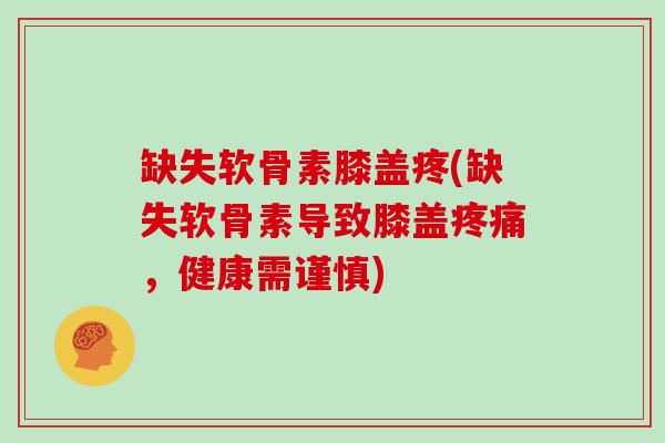 缺失软骨素膝盖疼(缺失软骨素导致膝盖，健康需谨慎)
