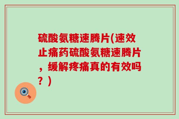 硫酸氨糖速腾片(速效药硫酸氨糖速腾片,缓解真的有效吗?) 硫酸氨糖速腾片(速效药硫酸氨糖速腾片,缓解真的有效吗?)