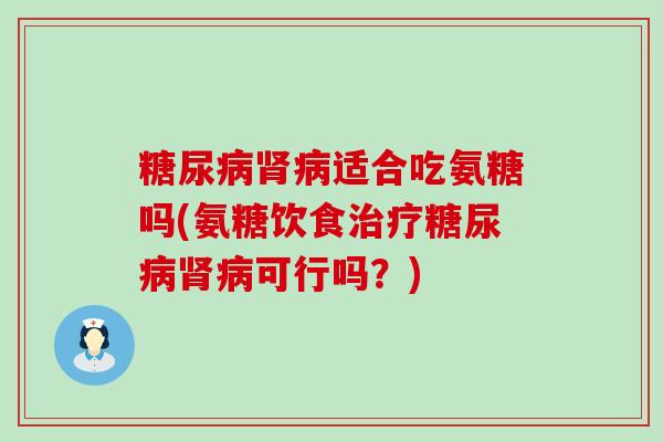 适合吃氨糖吗(氨糖饮食可行吗?) 适合吃氨糖吗(氨糖饮食可行吗?)