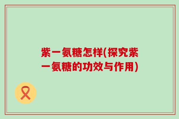 紫一氨糖怎样(探究紫一氨糖的功效与作用)