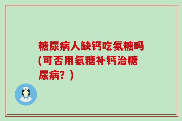 人缺钙吃氨糖吗(可否用氨糖补钙？)
