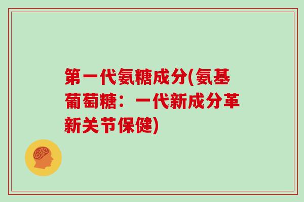第一代氨糖成分(氨基葡萄糖：一代新成分革新关节保健)