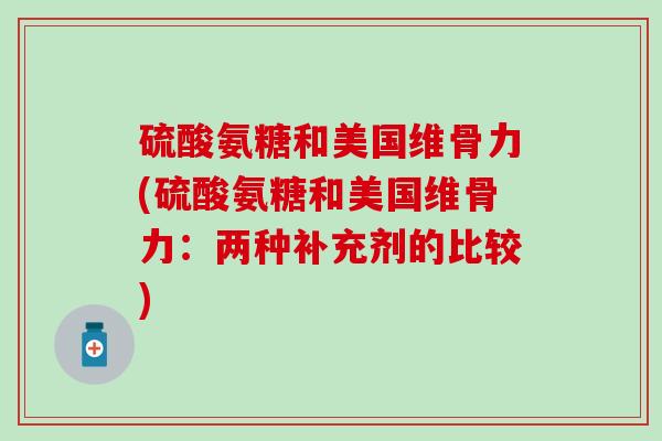 硫酸氨糖和美国维骨力(硫酸氨糖和美国维骨力:两种补充剂的比较) 硫酸氨糖和美国维骨力(硫酸氨糖和美国维骨力:两种补充剂的比较)