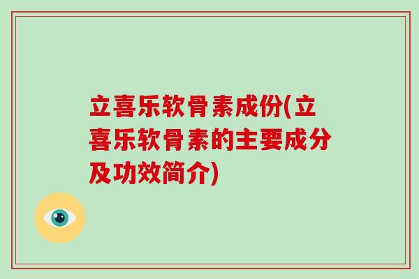 立喜乐软骨素成份(立喜乐软骨素的主要成分及功效简介) 立喜乐软骨素成份(立喜乐软骨素的主要成分及功效简介)