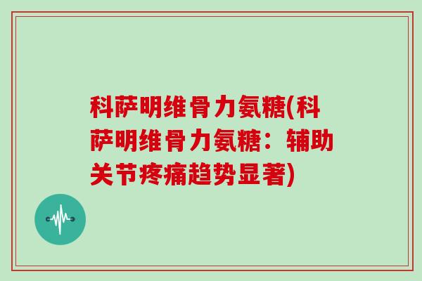 科萨明维骨力氨糖(科萨明维骨力氨糖:辅助关节趋势显著) 科萨明维骨力氨糖(科萨明维骨力氨糖:辅助关节趋势显著)