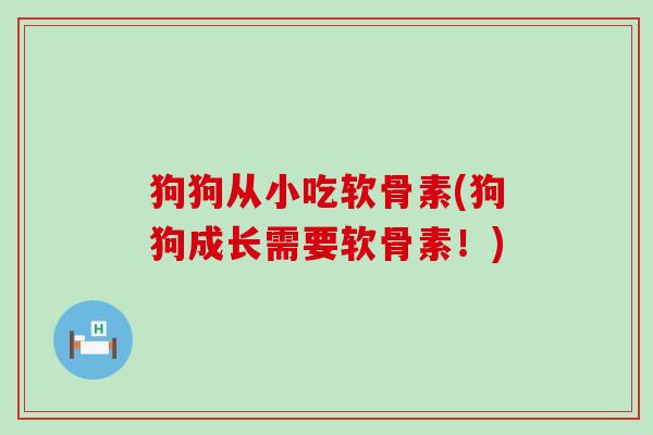 狗狗从小吃软骨素(狗狗成长需要软骨素!) 狗狗从小吃软骨素(狗狗成长需要软骨素!)