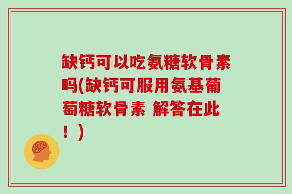 缺钙可以吃氨糖软骨素吗(缺钙可服用氨基葡萄糖软骨素 解答在此!) 缺钙可以吃氨糖软骨素吗(缺钙可服用氨基葡萄糖软骨素 解答在此!)