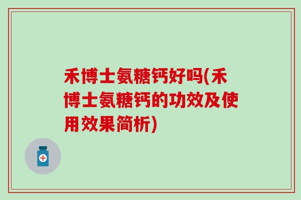 禾博士氨糖钙好吗(禾博士氨糖钙的功效及使用效果简析) 禾博士氨糖钙好吗(禾博士氨糖钙的功效及使用效果简析)