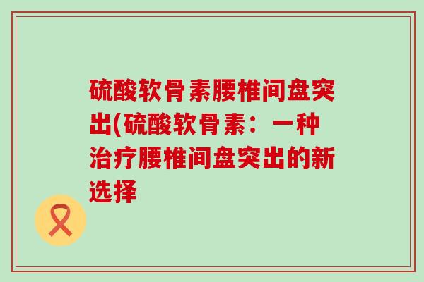 硫酸软骨素腰椎间盘突出(硫酸软骨素：一种腰椎间盘突出的新选择