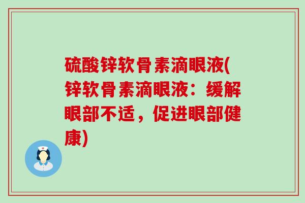 硫酸锌软骨素滴眼液(锌软骨素滴眼液:缓解眼部不适,促进眼部健康) 硫酸锌软骨素滴眼液(锌软骨素滴眼液:缓解眼部不适,促进眼部健康)