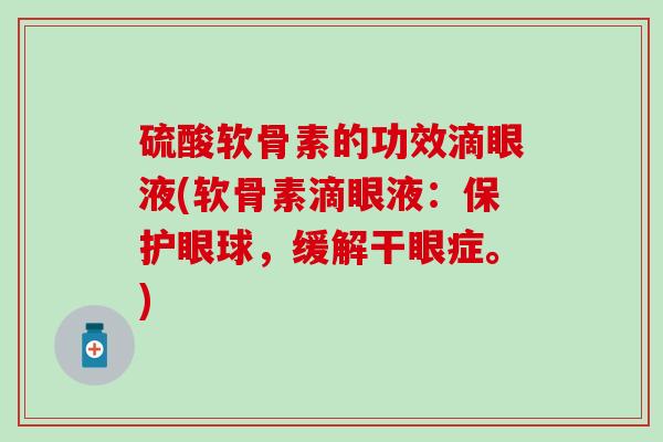 硫酸软骨素的功效滴眼液(软骨素滴眼液:保护眼球,缓解干眼症。) 硫酸软骨素的功效滴眼液(软骨素滴眼液:保护眼球,缓解干眼症。)