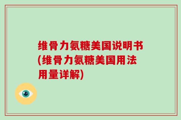 维骨力氨糖美国说明书(维骨力氨糖美国用法用量详解) 维骨力氨糖美国说明书(维骨力氨糖美国用法用量详解)