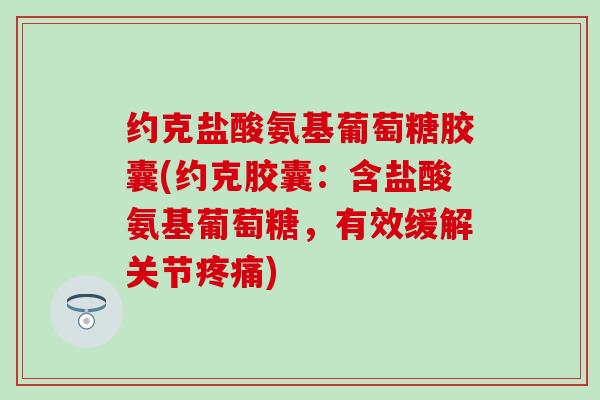 约克盐酸氨基葡萄糖胶囊(约克胶囊:含盐酸氨基葡萄糖,有效缓解关节) 约克盐酸氨基葡萄糖胶囊(约克胶囊:含盐酸氨基葡萄糖,有效缓解关节)