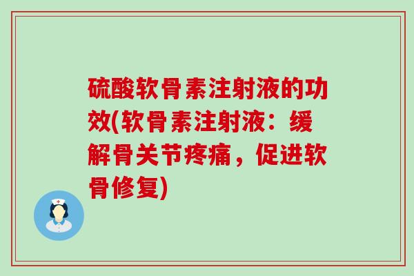 硫酸软骨素注射液的功效(软骨素注射液:缓解骨关节,促进软骨修复) 硫酸软骨素注射液的功效(软骨素注射液:缓解骨关节,促进软骨修复)