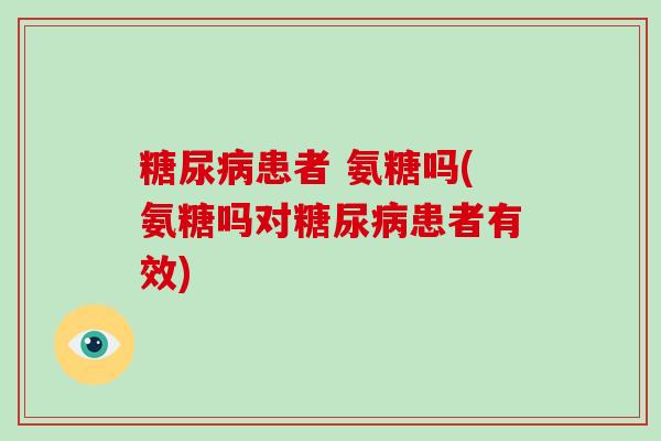 患者 氨糖吗(氨糖吗对患者有效) 患者 氨糖吗(氨糖吗对患者有效)