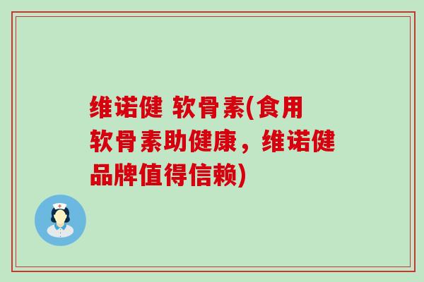维诺健 软骨素(食用软骨素助健康，维诺健品牌值得信赖)