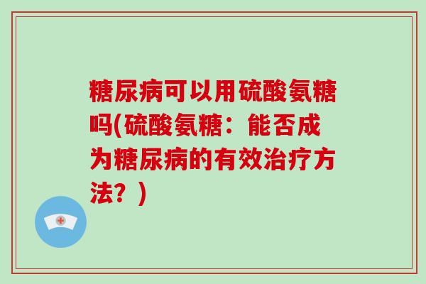 可以用硫酸氨糖吗(硫酸氨糖：能否成为的有效方法？)