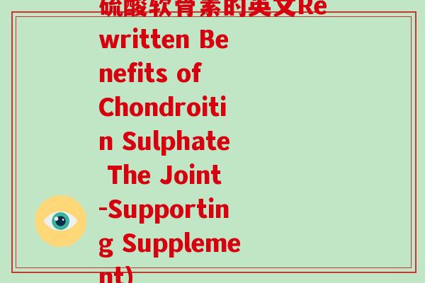 硫酸软骨素的英文Rewritten Benefits of Chondroitin Sulphate The Joint-Supporting Supplement)