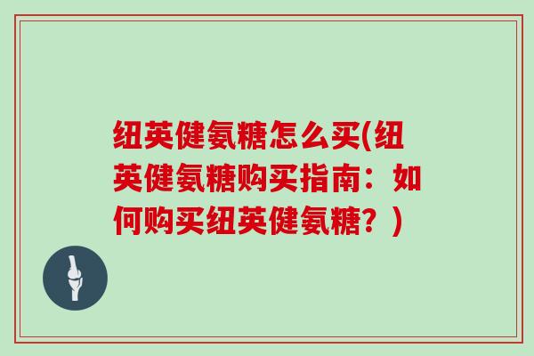 纽英健氨糖怎么买(纽英健氨糖购买指南:如何购买纽英健氨糖?) 纽英健氨糖怎么买(纽英健氨糖购买指南:如何购买纽英健氨糖?)