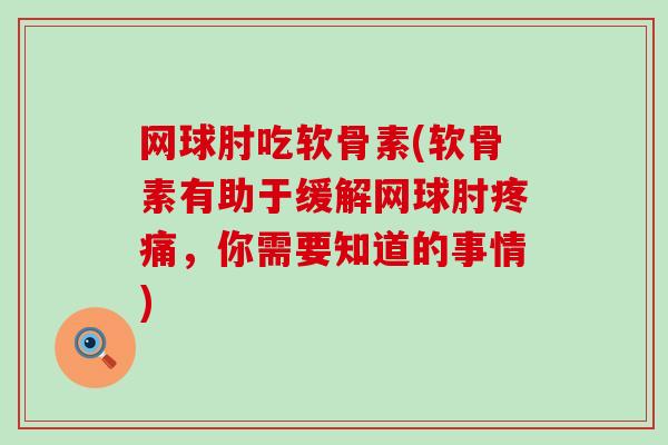 网球肘吃软骨素(软骨素有助于缓解网球肘，你需要知道的事情)