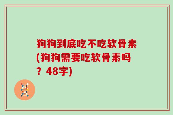 狗狗到底吃不吃软骨素(狗狗需要吃软骨素吗？48字)