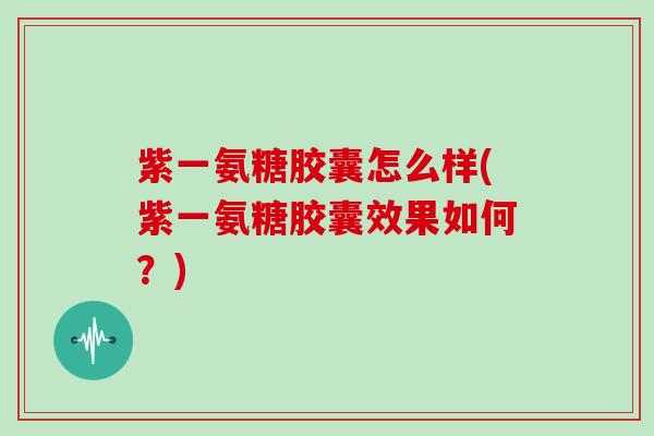 紫一氨糖胶囊怎么样(紫一氨糖胶囊效果如何?) 紫一氨糖胶囊怎么样(紫一氨糖胶囊效果如何?)