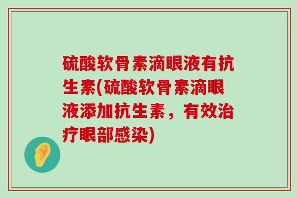 硫酸软骨素滴眼液有抗生素(硫酸软骨素滴眼液添加抗生素，有效眼部)