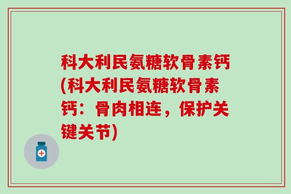 科大利民氨糖软骨素钙(科大利民氨糖软骨素钙:骨肉相连,保护关键关节) 科大利民氨糖软骨素钙(科大利民氨糖软骨素钙:骨肉相连,保护关键关节)