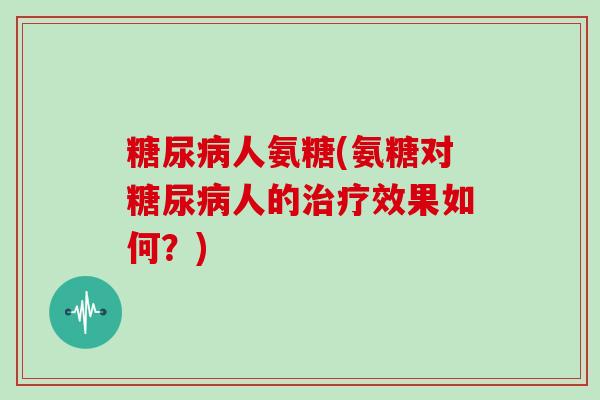 人氨糖(氨糖对人的效果如何？)