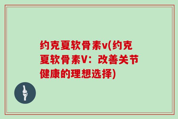 约克夏软骨素v(约克夏软骨素V：改善关节健康的理想选择)