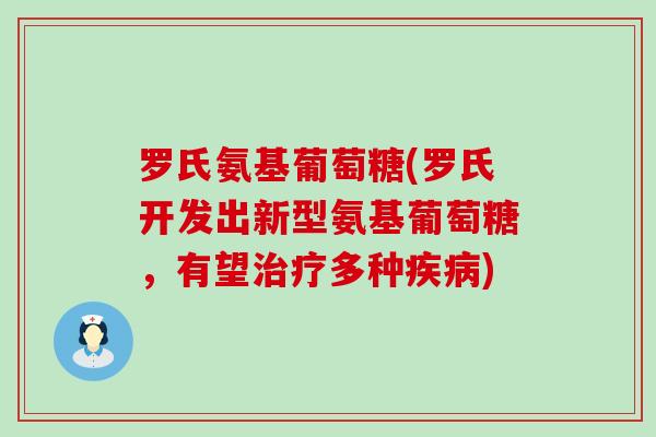 罗氏氨基葡萄糖(罗氏开发出新型氨基葡萄糖,有望多种) 罗氏氨基葡萄糖(罗氏开发出新型氨基葡萄糖,有望多种)