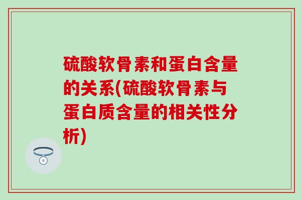 硫酸软骨素和蛋白含量的关系(硫酸软骨素与蛋白质含量的相关性分析) 硫酸软骨素和蛋白含量的关系(硫酸软骨素与蛋白质含量的相关性分析)