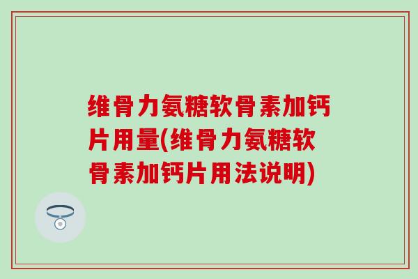 维骨力氨糖软骨素加钙片用量(维骨力氨糖软骨素加钙片用法说明) 维骨力氨糖软骨素加钙片用量(维骨力氨糖软骨素加钙片用法说明)