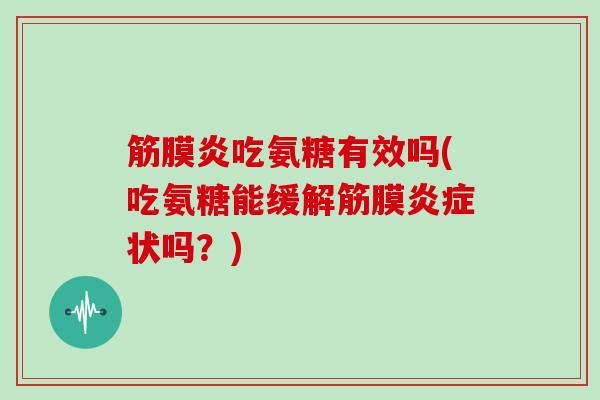 筋膜炎吃氨糖有效吗(吃氨糖能缓解筋膜状吗?) 筋膜炎吃氨糖有效吗(吃氨糖能缓解筋膜状吗?)