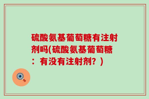 硫酸氨基葡萄糖有注射剂吗(硫酸氨基葡萄糖:有没有注射剂?) 硫酸氨基葡萄糖有注射剂吗(硫酸氨基葡萄糖:有没有注射剂?)