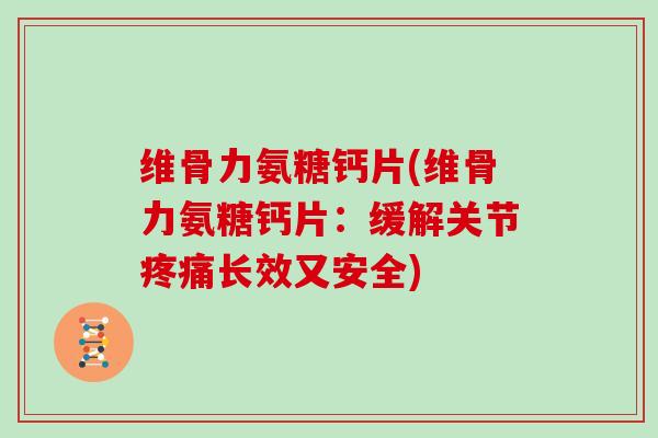 维骨力氨糖钙片(维骨力氨糖钙片：缓解关节长效又安全)