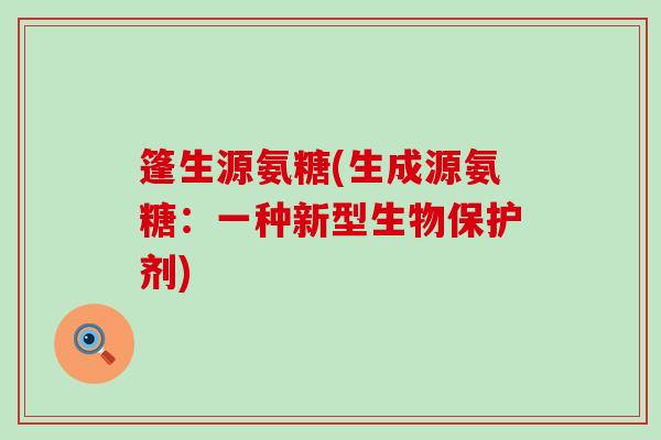篷生源氨糖(生成源氨糖:一种新型生物保护剂) 篷生源氨糖(生成源氨糖:一种新型生物保护剂)