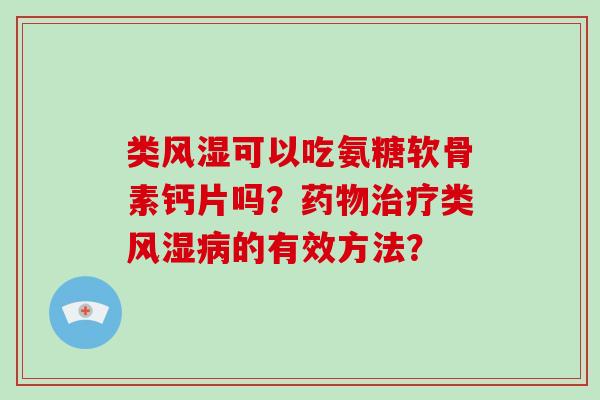 类可以吃氨糖软骨素钙片吗？类的有效方法？
