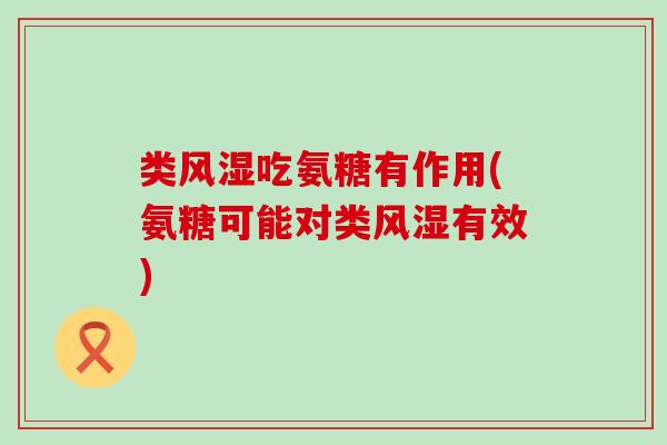 类吃氨糖有作用(氨糖可能对类有效)