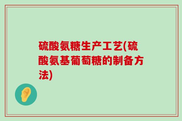 硫酸氨糖生产工艺(硫酸氨基葡萄糖的制备方法) 硫酸氨糖生产工艺(硫酸氨基葡萄糖的制备方法)