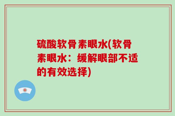 硫酸软骨素眼水(软骨素眼水:缓解眼部不适的有效选择) 硫酸软骨素眼水(软骨素眼水:缓解眼部不适的有效选择)