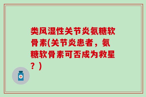 类性氨糖软骨素(患者，氨糖软骨素可否成为救星？)