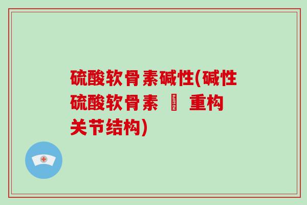 硫酸软骨素碱性(碱性硫酸软骨素 – 重构关节结构) 硫酸软骨素碱性(碱性硫酸软骨素 – 重构关节结构)