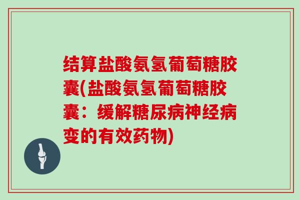 结算盐酸氨氢葡萄糖胶囊(盐酸氨氢葡萄糖胶囊：缓解变的有效)