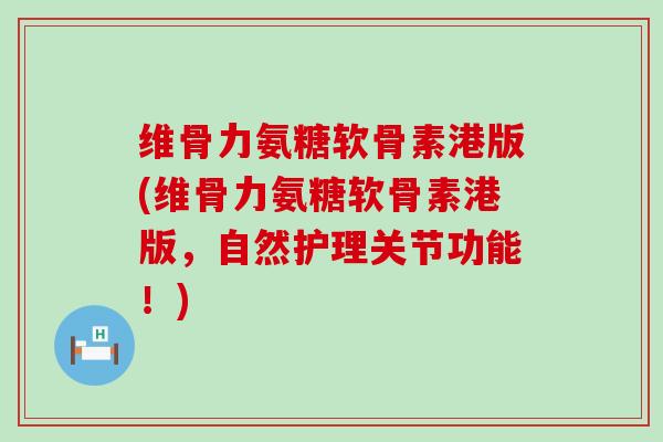 维骨力氨糖软骨素港版(维骨力氨糖软骨素港版,自然护理关节功能!) 维骨力氨糖软骨素港版(维骨力氨糖软骨素港版,自然护理关节功能!)