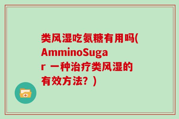 类吃氨糖有用吗(AmminoSugar 一种类的有效方法?) 类吃氨糖有用吗(AmminoSugar 一种类的有效方法?)