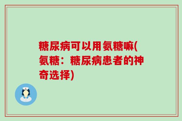 可以用氨糖嘛(氨糖：患者的神奇选择)