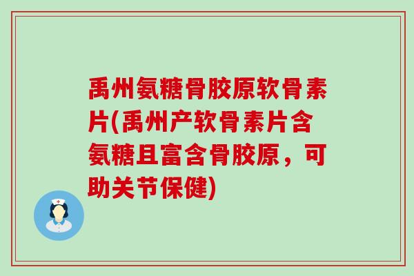 禹州氨糖骨胶原软骨素片(禹州产软骨素片含氨糖且富含骨胶原，可助关节保健)