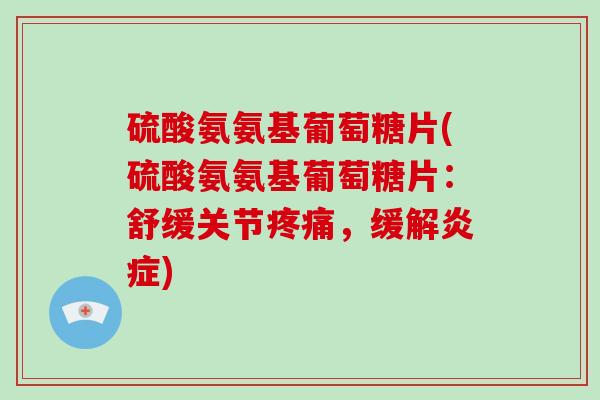 硫酸氨氨基葡萄糖片(硫酸氨氨基葡萄糖片：舒缓关节，缓解)