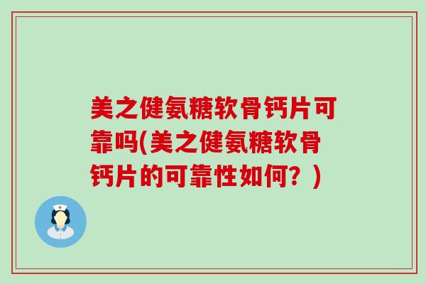 美之健氨糖软骨钙片可靠吗(美之健氨糖软骨钙片的可靠性如何?) 美之健氨糖软骨钙片可靠吗(美之健氨糖软骨钙片的可靠性如何?)